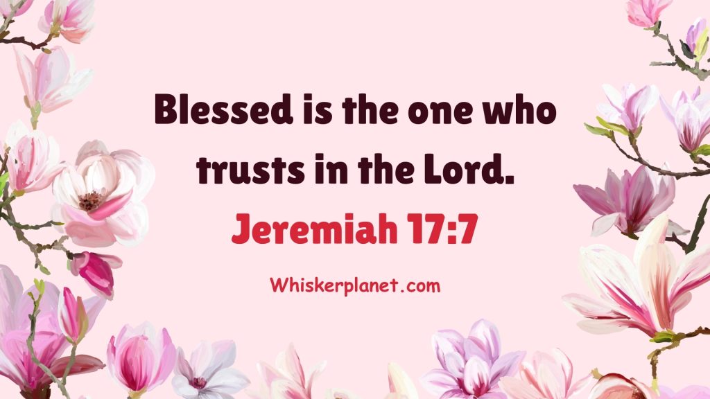 Blessed is the one who trusts in the Lord. Jeremiah 17:7