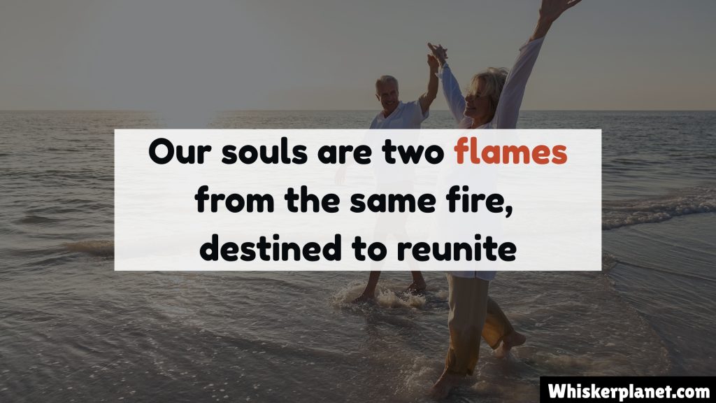 Our souls are two flames from the same fire, destined to reunite