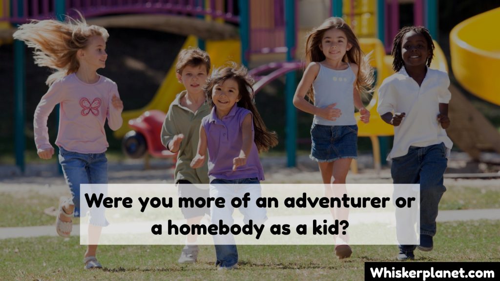 Were you more of an adventurer or a homebody as a kid?