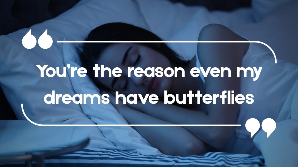 You’re the reason even my dreams have butterflies