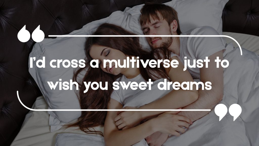 I’d cross a multiverse just to wish you sweet dreams
