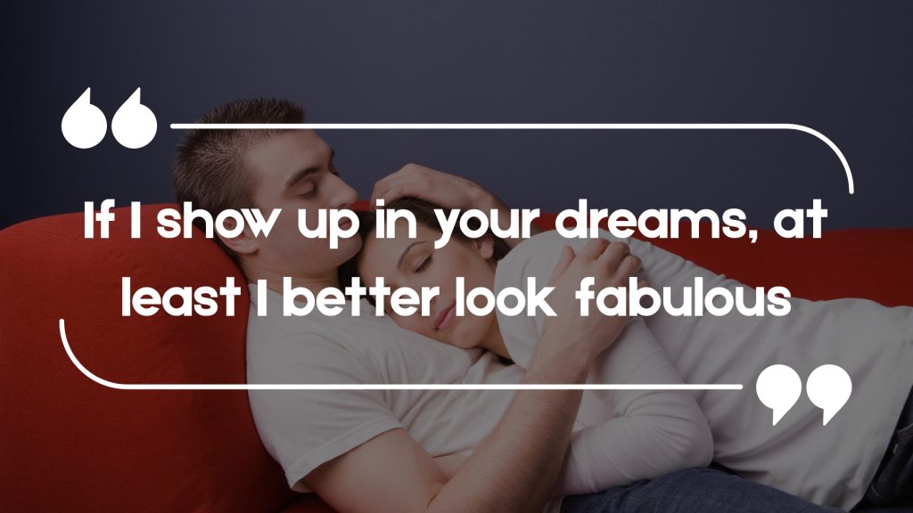If I show up in your dreams, at least I better look fabulous