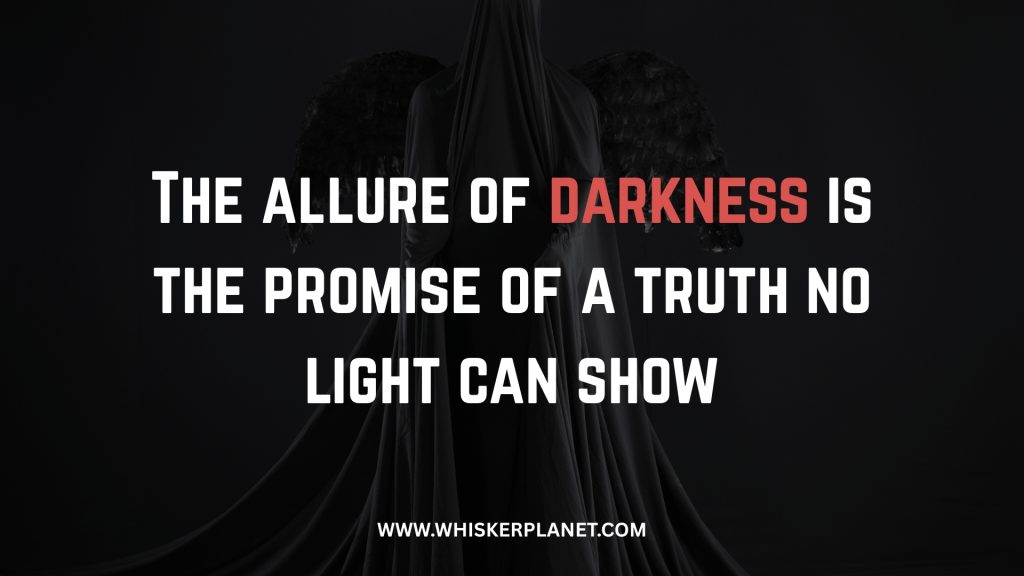 The allure of darkness is the promise of a truth no light can show