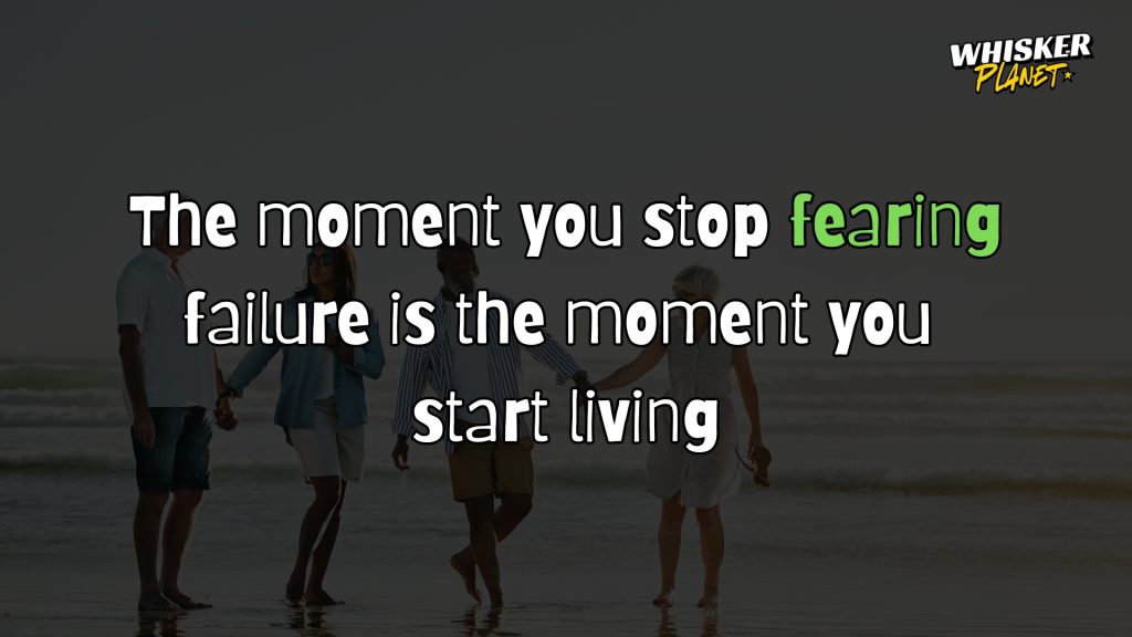 The moment you stop fearing failure is the moment you start living.