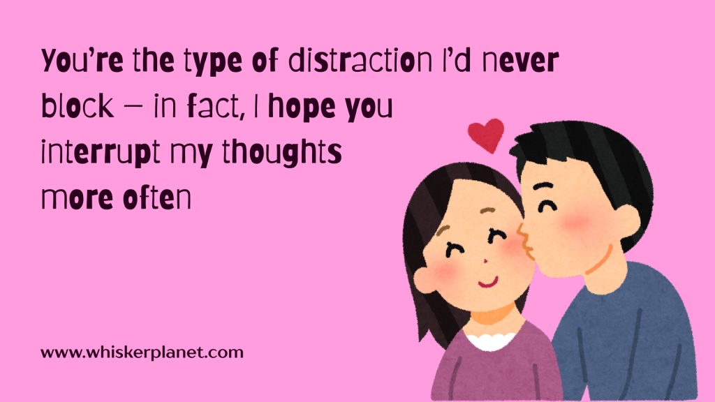You’re the type of distraction I’d never block — in fact, I hope you interrupt my thoughts more often.