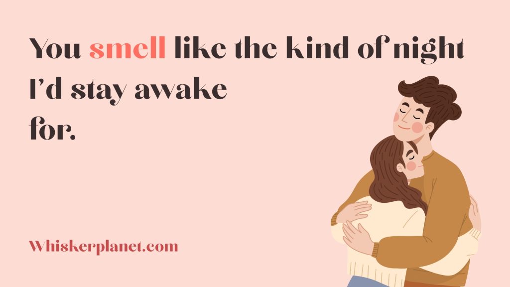 You smell like the kind of night I’d stay awake for.
