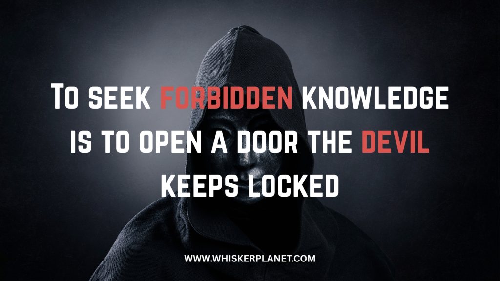 To seek forbidden knowledge is to open a door the devil keeps locked
