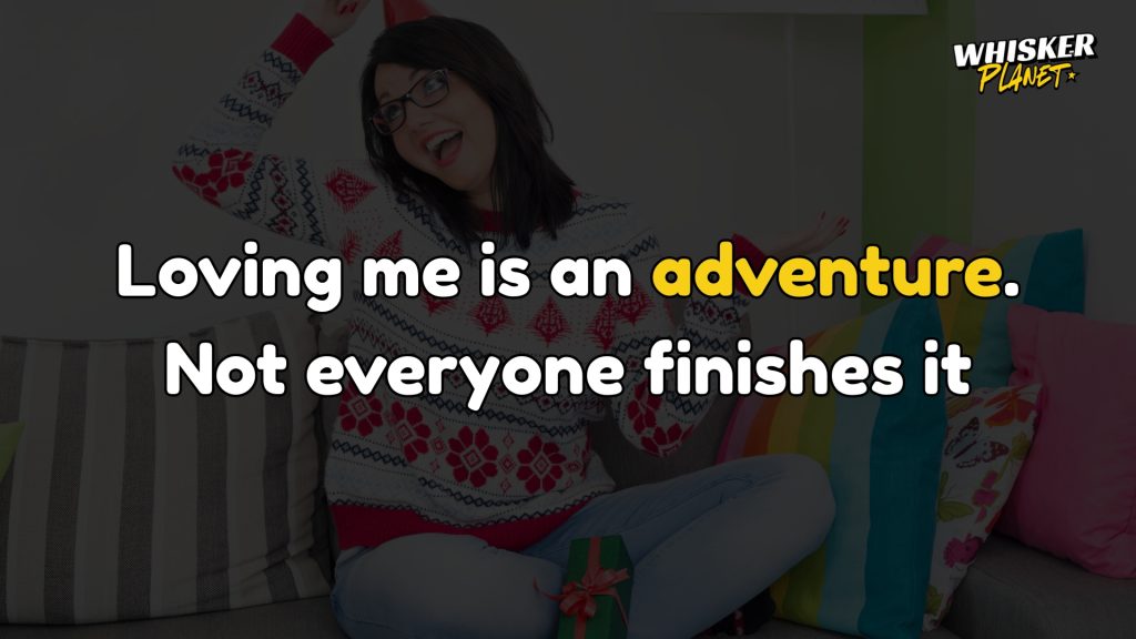 Loving me is an adventure. Not everyone finishes it.