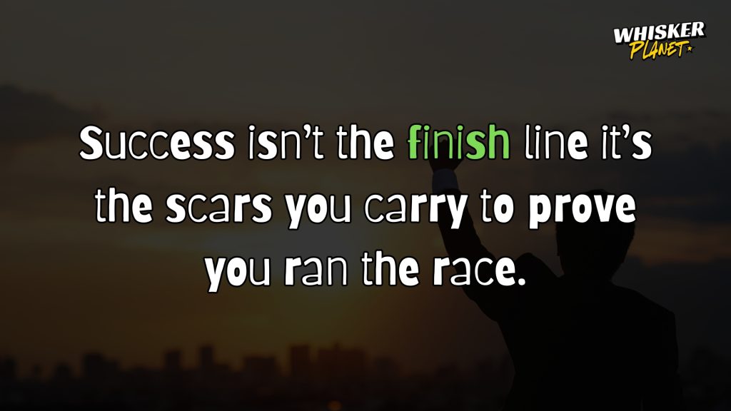 Success isn’t the finish line; it’s the scars you carry to prove you ran the race.