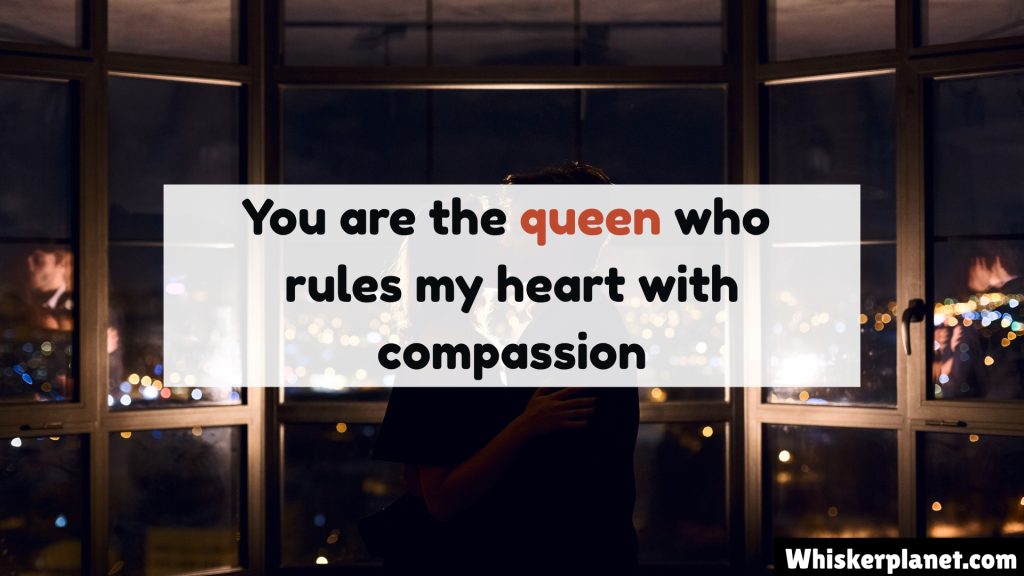 You are the queen who rules my heart with compassion