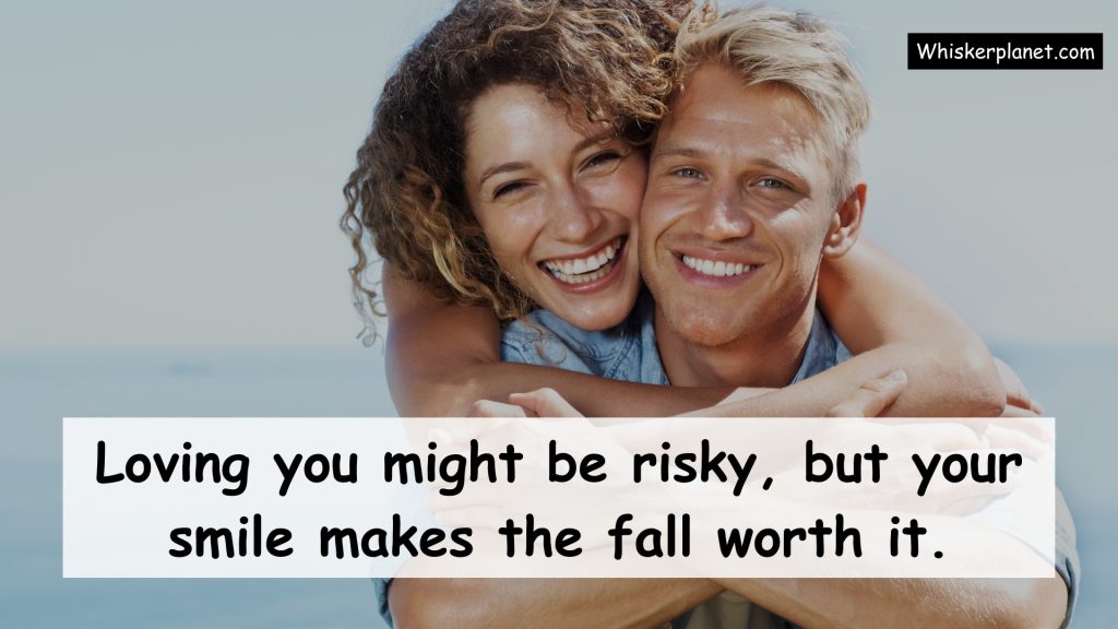 Loving you might be risky, but your smile makes the fall worth it.
