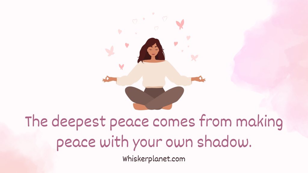 The deepest peace comes from making peace with your own shadow.