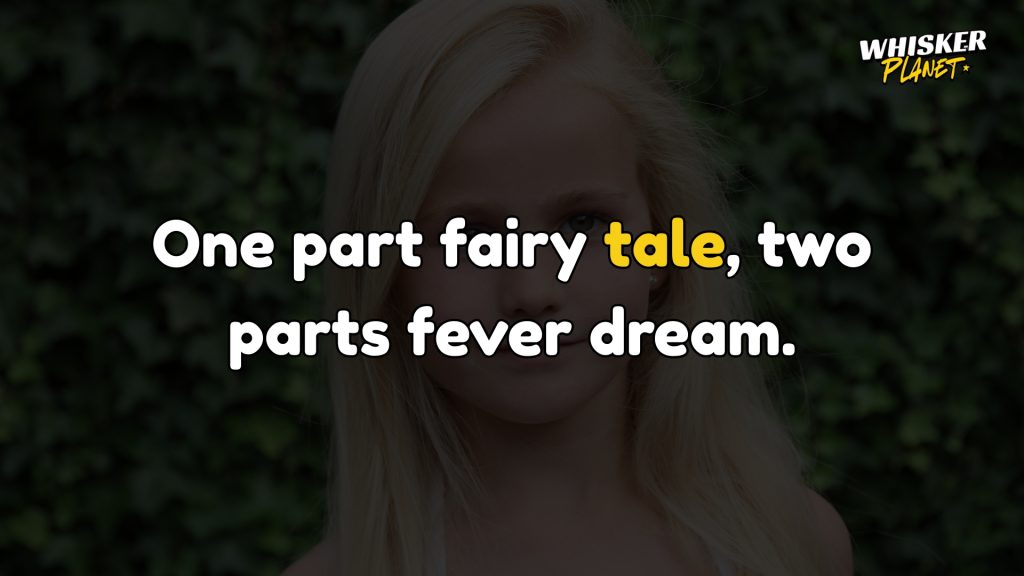 One part fairy tale, two parts fever dream.