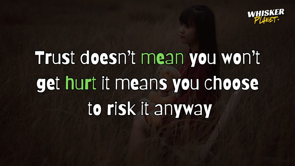 Trust doesn’t mean you won’t get hurt; it means you choose to risk it anyway.
