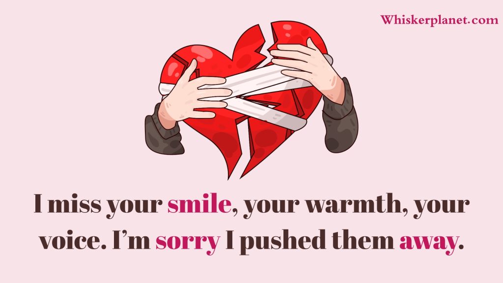 I miss your smile, your warmth, your voice. I’m sorry I pushed them away.