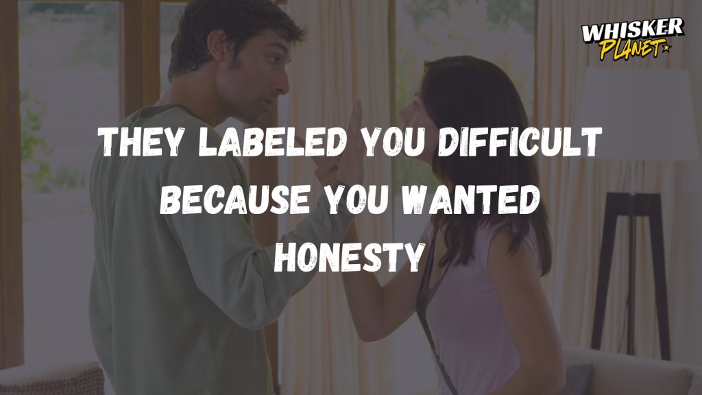 They labeled you difficult because you wanted honesty