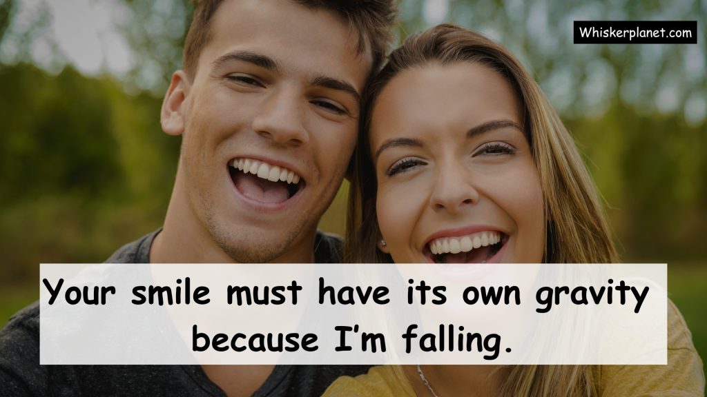 Your smile must have its own gravity because I’m falling.