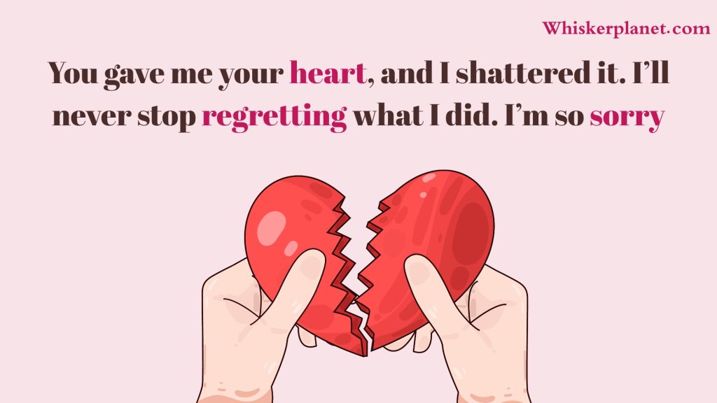 You gave me your heart, and I shattered it. I’ll never stop regretting what I did. I’m so sorry