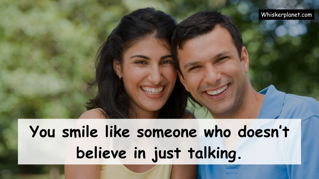 You smile like someone who doesn’t believe in just talking.