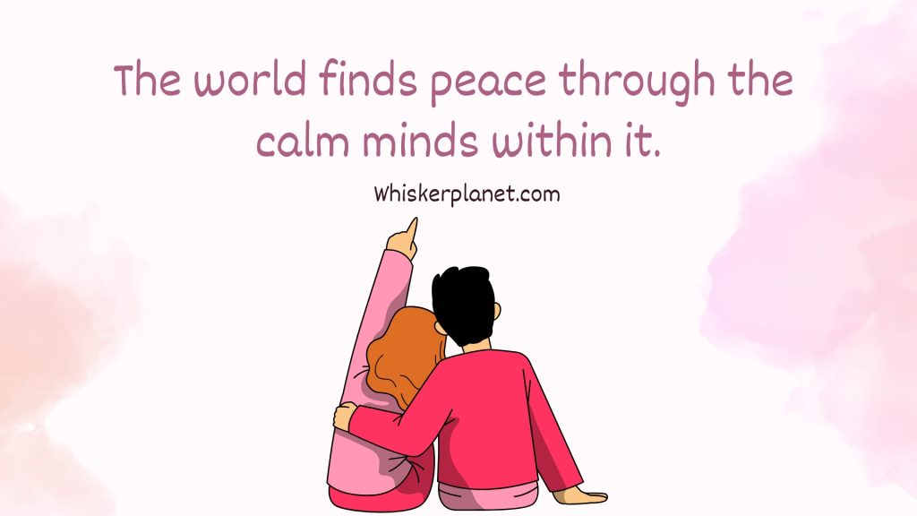 The world finds peace through the calm minds within it.