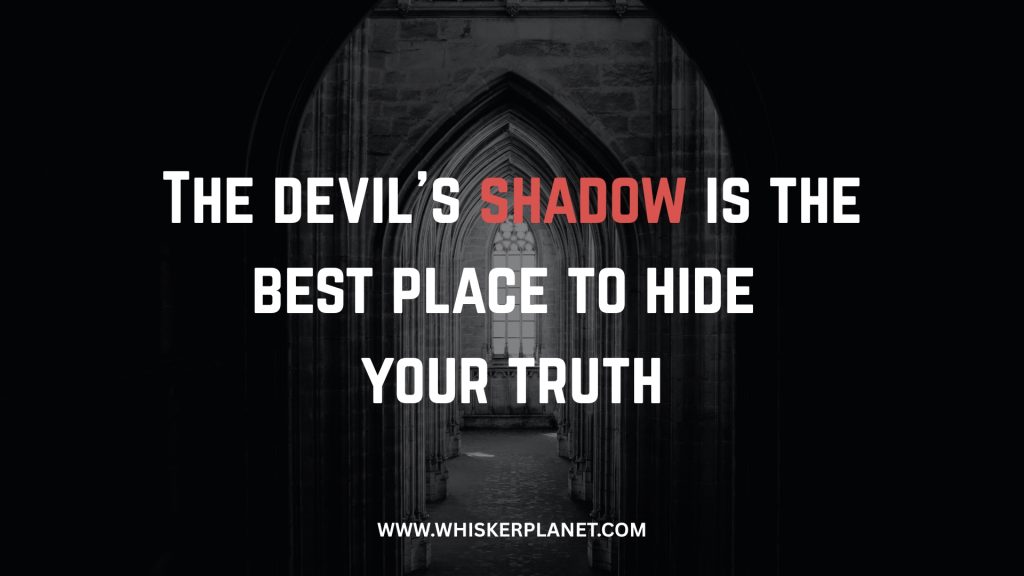 The devil’s shadow is the best place to hide your truth