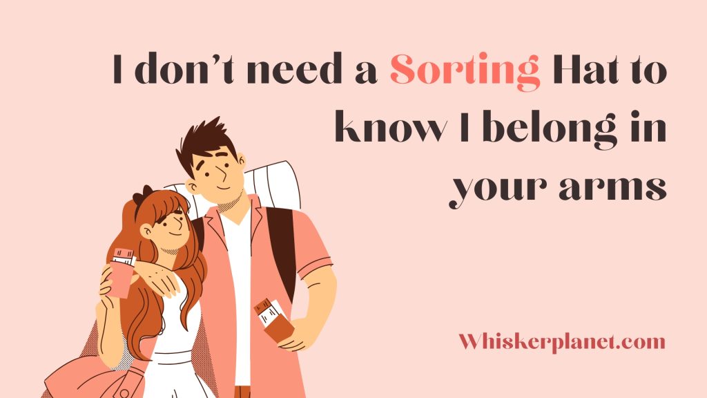 I don’t need a Sorting Hat to know I belong in your arms