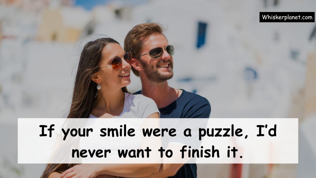 If your smile were a puzzle, I’d never want to finish it.