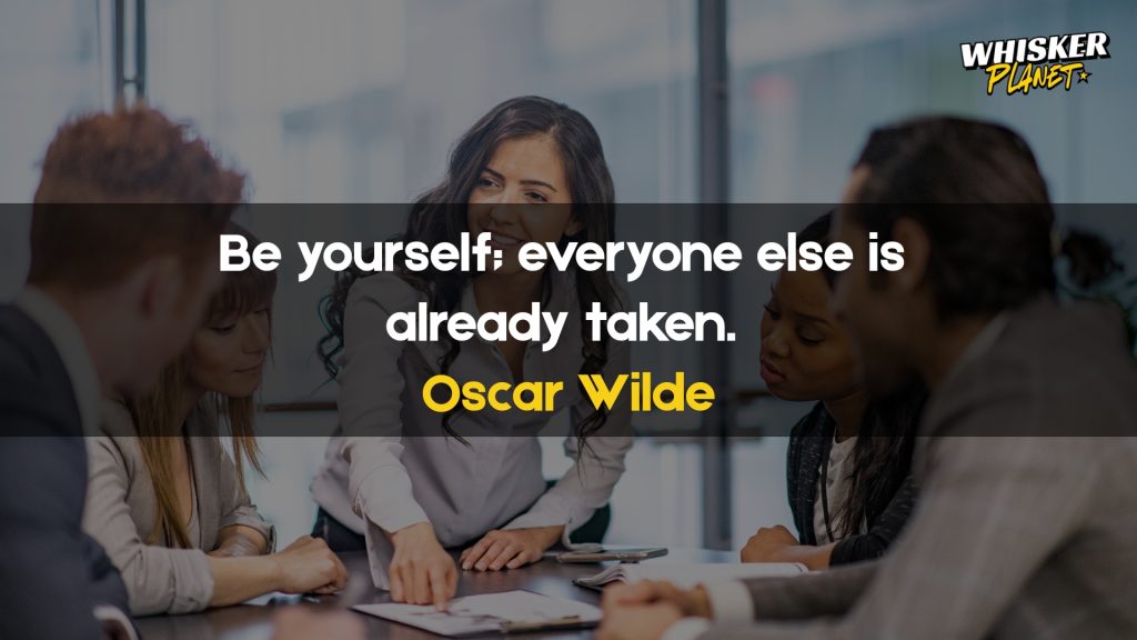 Be yourself; everyone else is already taken.