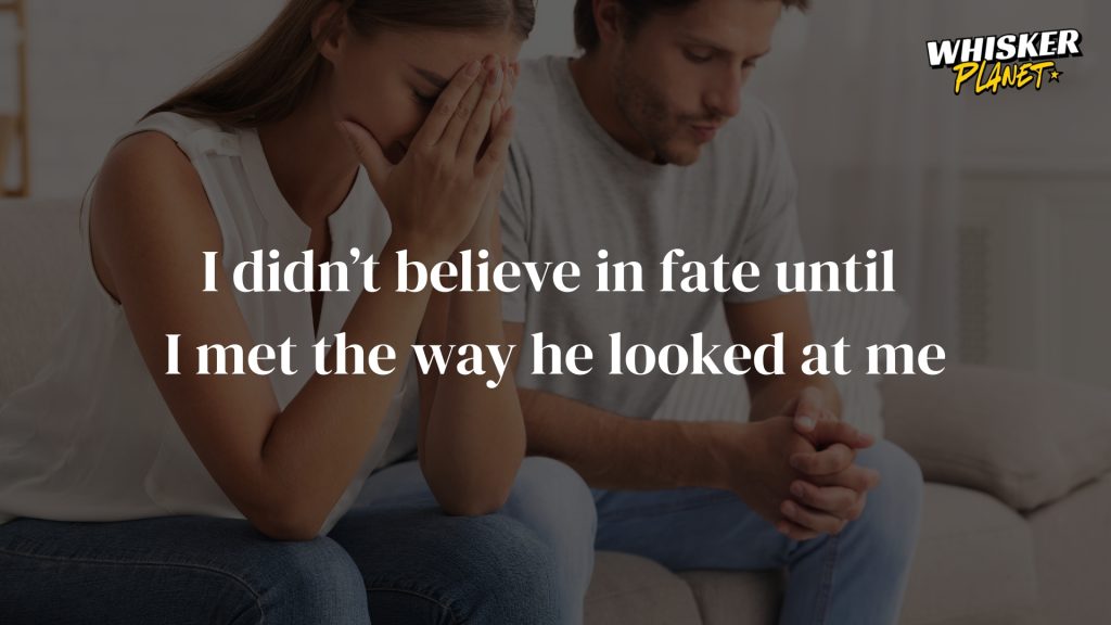 I didn’t believe in fate until I met the way he looked at me
