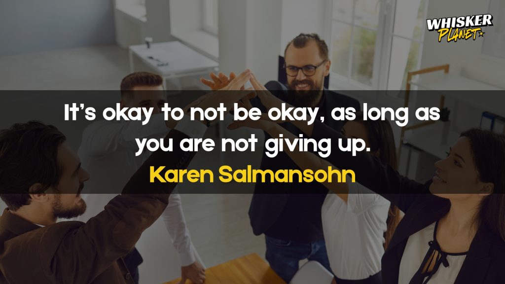 It’s okay to not be okay, as long as you are not giving up.