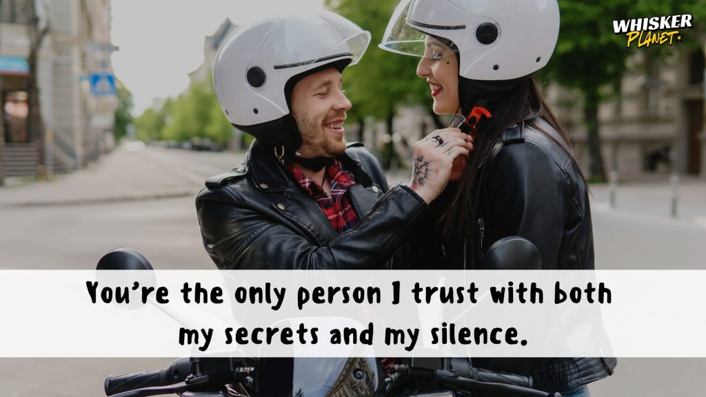You’re the only person I trust with both my secrets and my silence.
