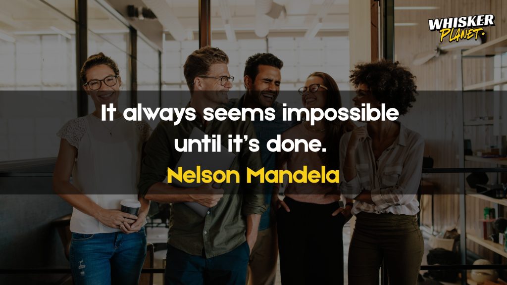 It always seems impossible until it’s done.
