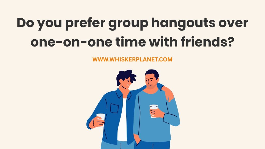 Do you prefer group hangouts over one-on-one time with friends?