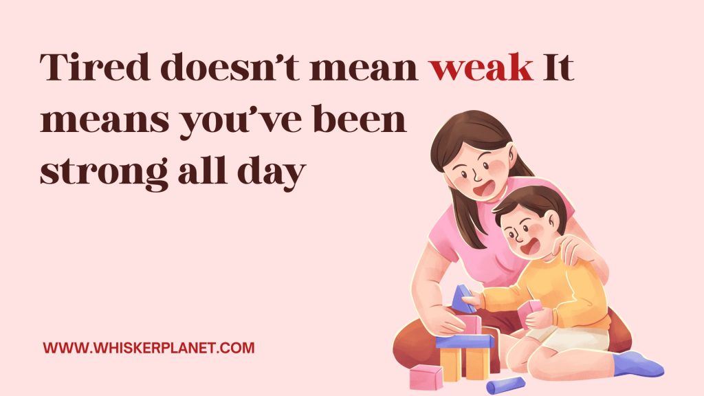 Tired doesn’t mean weak It 
means you’ve been 
strong all day