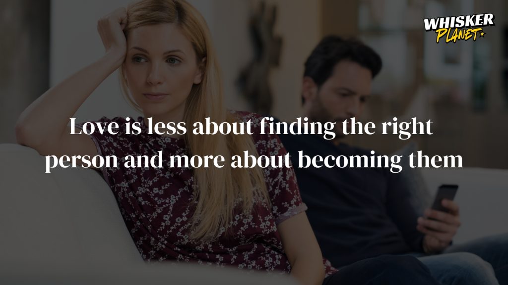 Love is less about finding the right person and more about becoming them