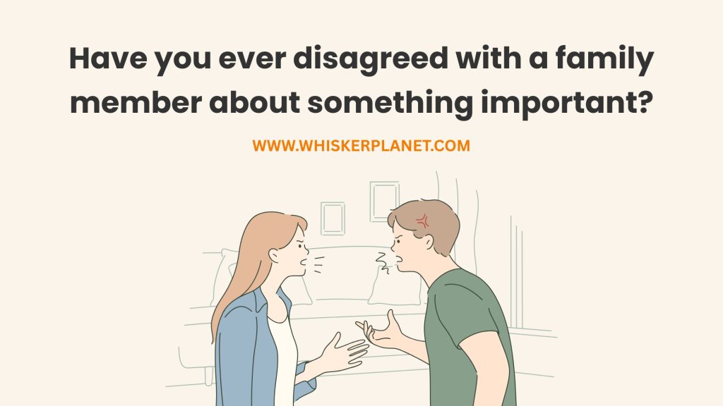 Have you ever disagreed with a family member about something important?