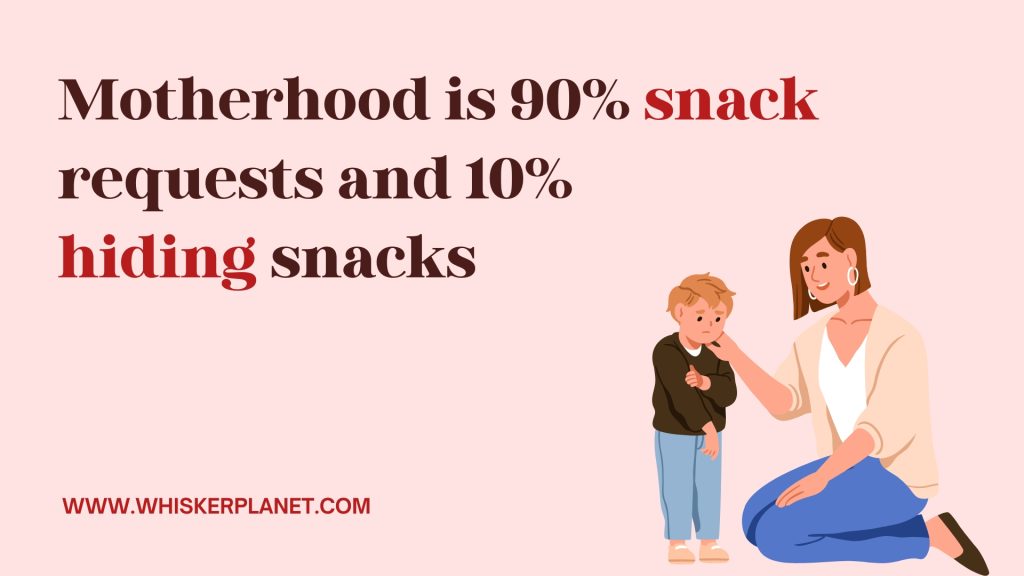 Motherhood is 90% snack requests and 10% 
hiding snacks