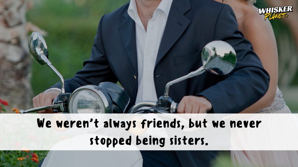 We weren’t always friends, but we never stopped being sisters.