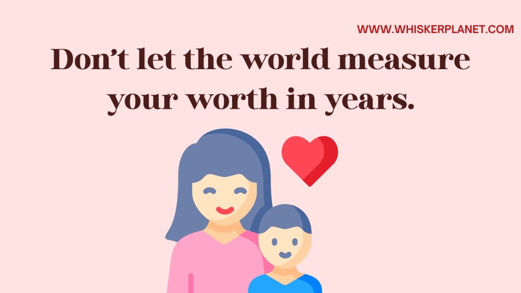 Don’t let the world measure your worth in years.