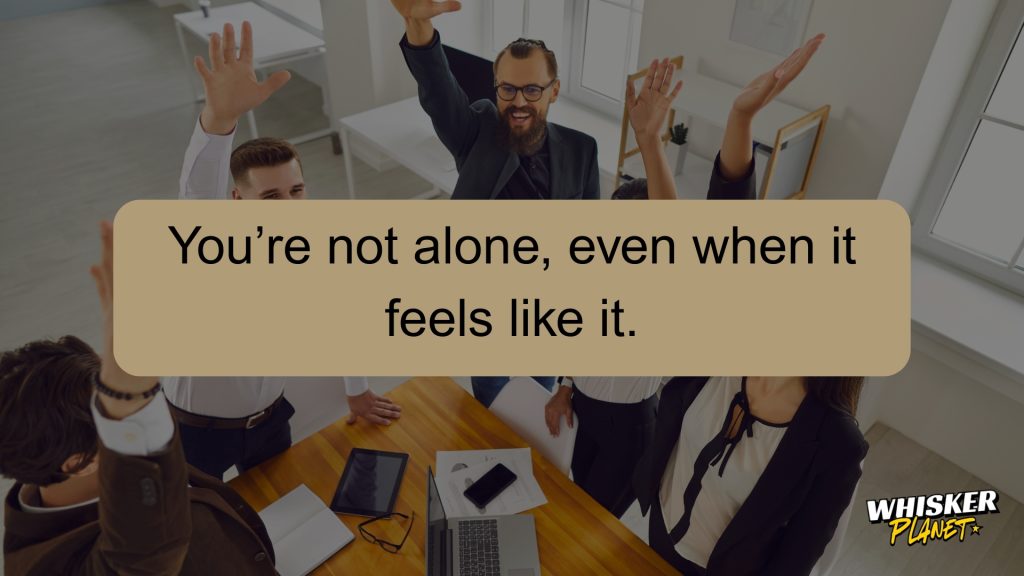 You’re not alone, even when it feels like it.