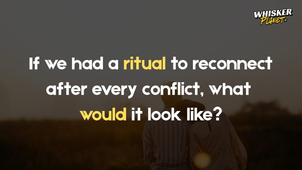 If we had a ritual to reconnect after every conflict, what
would it look like?
