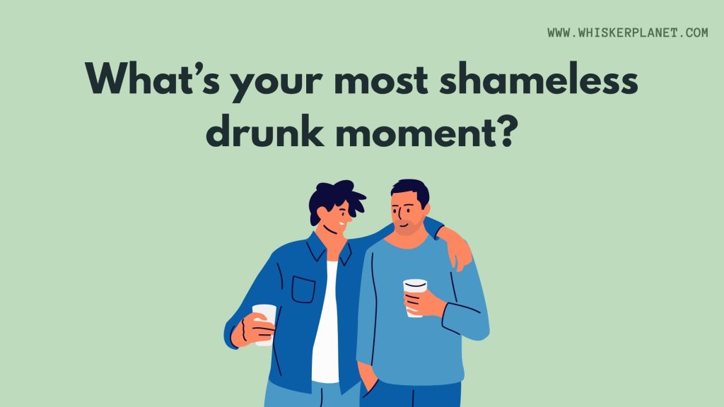 What’s your most shameless drunk moment?