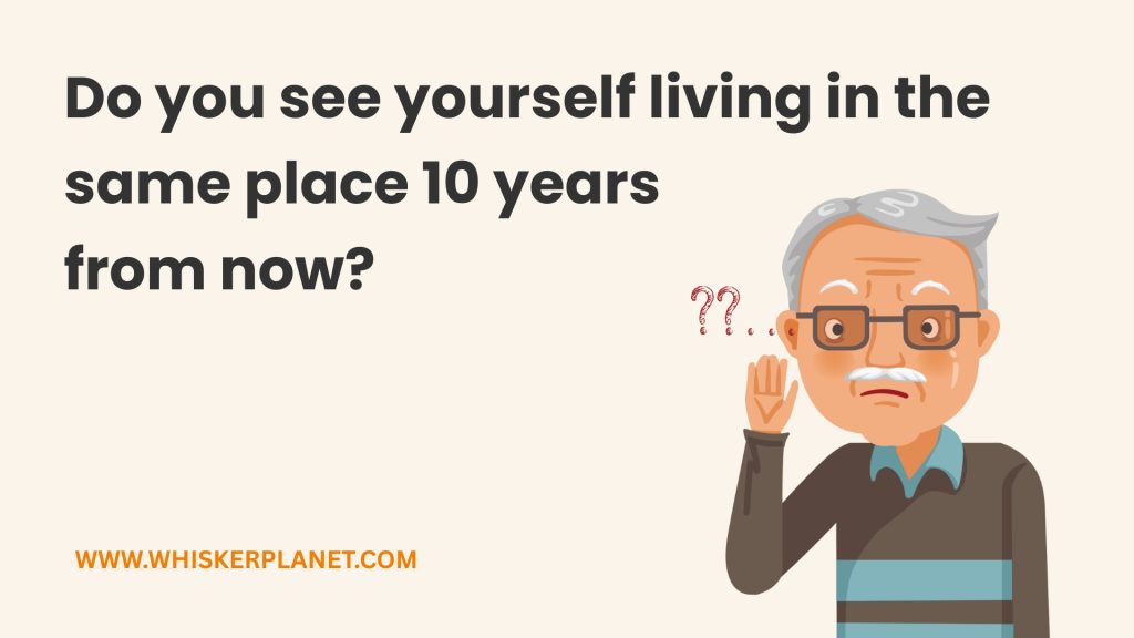 Do you see yourself living in the
same place 10 years
from now?
