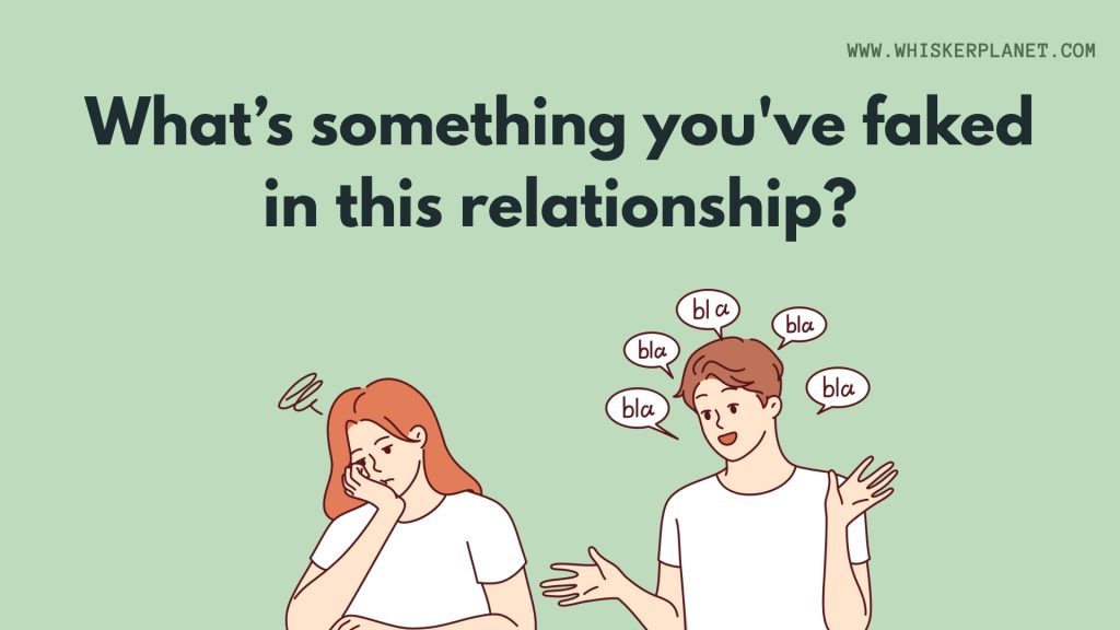 What’s something you've faked in this relationship?